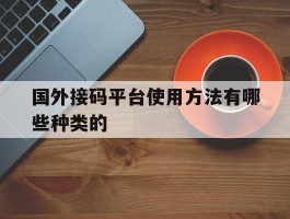 国外接码平台使用方法有哪些种类的