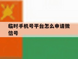 临时手机号平台怎么申请微信号