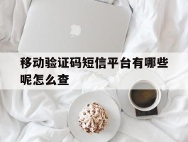 移动验证码短信平台有哪些呢怎么查