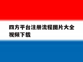 四方平台注册流程图片大全视频下载