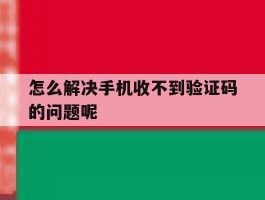 怎么解决手机收不到验证码的问题呢