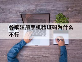 谷歌注册手机验证码为什么不行