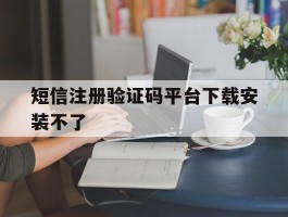 短信注册验证码平台下载安装不了