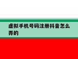 虚拟手机号码注册抖音怎么弄的