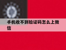 手机收不到验证码怎么上微信