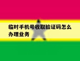 临时手机号收取验证码怎么办理业务