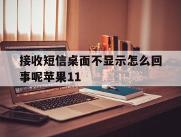 接收短信桌面不显示怎么回事呢苹果11