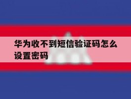 华为收不到短信验证码怎么设置密码
