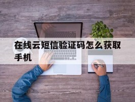 在线云短信验证码怎么获取手机