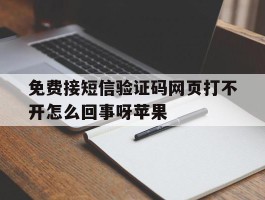 免费接短信验证码网页打不开怎么回事呀苹果