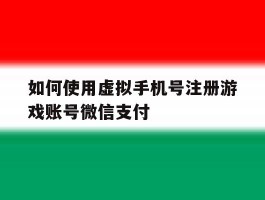 如何使用虚拟手机号注册游戏账号微信支付