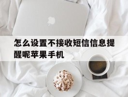 怎么设置不接收短信信息提醒呢苹果手机的简单介绍