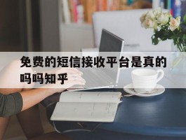 免费的短信接收平台是真的吗吗知乎