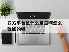 四方平台是什么意思啊怎么赚钱的呢