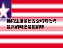 接码注册微信安全吗可信吗是真的吗还是假的呀的简单介绍