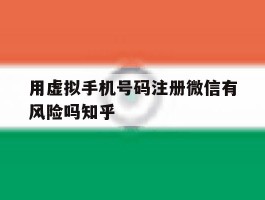 包含用虚拟手机号码注册微信有风险吗知乎的词条