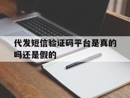 代发短信验证码平台是真的吗还是假的的简单介绍