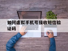 如何虚拟手机号接收短信验证码