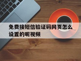 免费接短信验证码网页怎么设置的呢视频