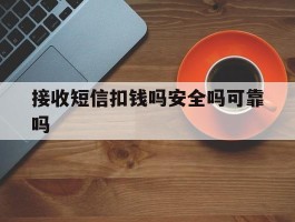 接收短信扣钱吗安全吗可靠吗
