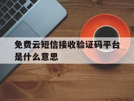 免费云短信接收验证码平台是什么意思