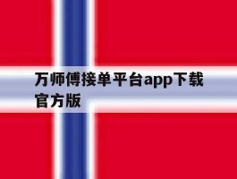 万师傅接单平台app下载官方版的简单介绍