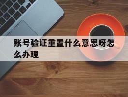 账号验证重置什么意思呀怎么办理