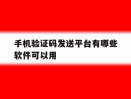 手机验证码发送平台有哪些软件可以用