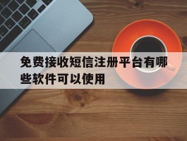 免费接收短信注册平台有哪些软件可以使用