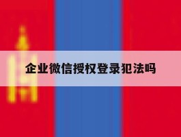 企业微信授权登录犯法吗