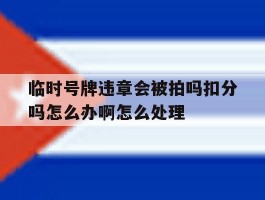 临时号牌违章会被拍吗扣分吗怎么办啊怎么处理的简单介绍