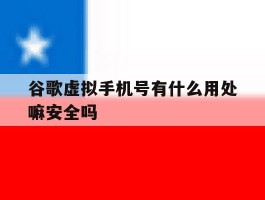 谷歌虚拟手机号有什么用处嘛安全吗的简单介绍