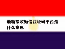 最新接收短信验证码平台是什么意思