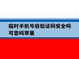 临时手机号收验证码安全吗可靠吗苹果的简单介绍