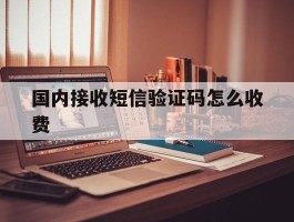 国内接收短信验证码怎么收费