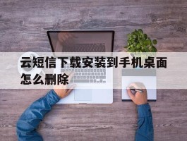 云短信下载安装到手机桌面怎么删除