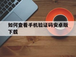 如何查看手机验证码安卓版下载