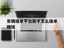 剪辑接单平台新手怎么接单赚钱