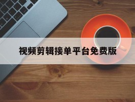 视频剪辑接单平台免费版