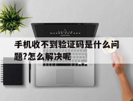 手机收不到验证码是什么问题?怎么解决呢