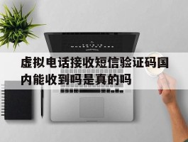 关于虚拟电话接收短信验证码国内能收到吗是真的吗的信息