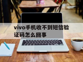 vivo手机收不到短信验证码怎么回事