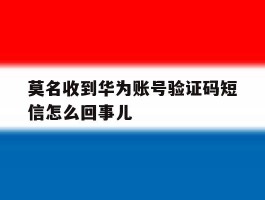 莫名收到华为账号验证码短信怎么回事儿