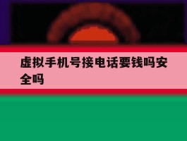 虚拟手机号接电话要钱吗安全吗