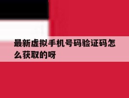 最新虚拟手机号码验证码怎么获取的呀的简单介绍