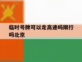 临时号牌可以走高速吗限行吗北京