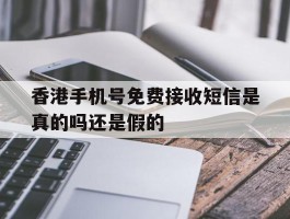 香港手机号免费接收短信是真的吗还是假的