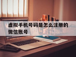 虚拟手机号码是怎么注册的微信账号