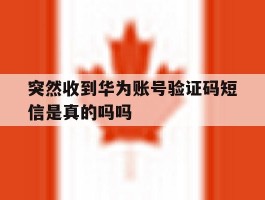 突然收到华为账号验证码短信是真的吗吗