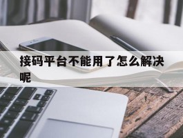 接码平台不能用了怎么解决呢